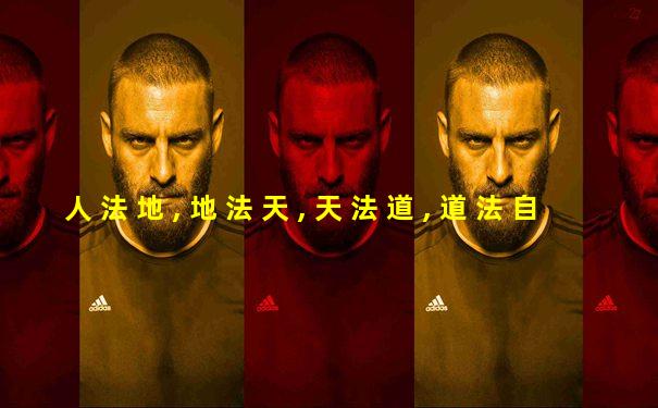 人 法 地 , 地 法 天 , 天 法 道 , 道 法 自 然